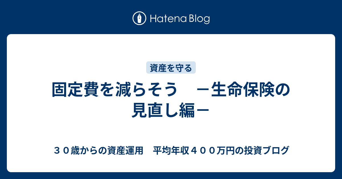 固定費を減らそう 生命保険の見直し編 ３０歳からの資産運用 平均年収４００万円の投資ブログ