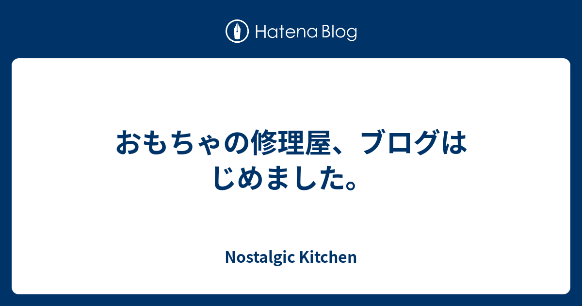 おもちゃの修理屋 ブログはじめました Nostalgic Kitchen