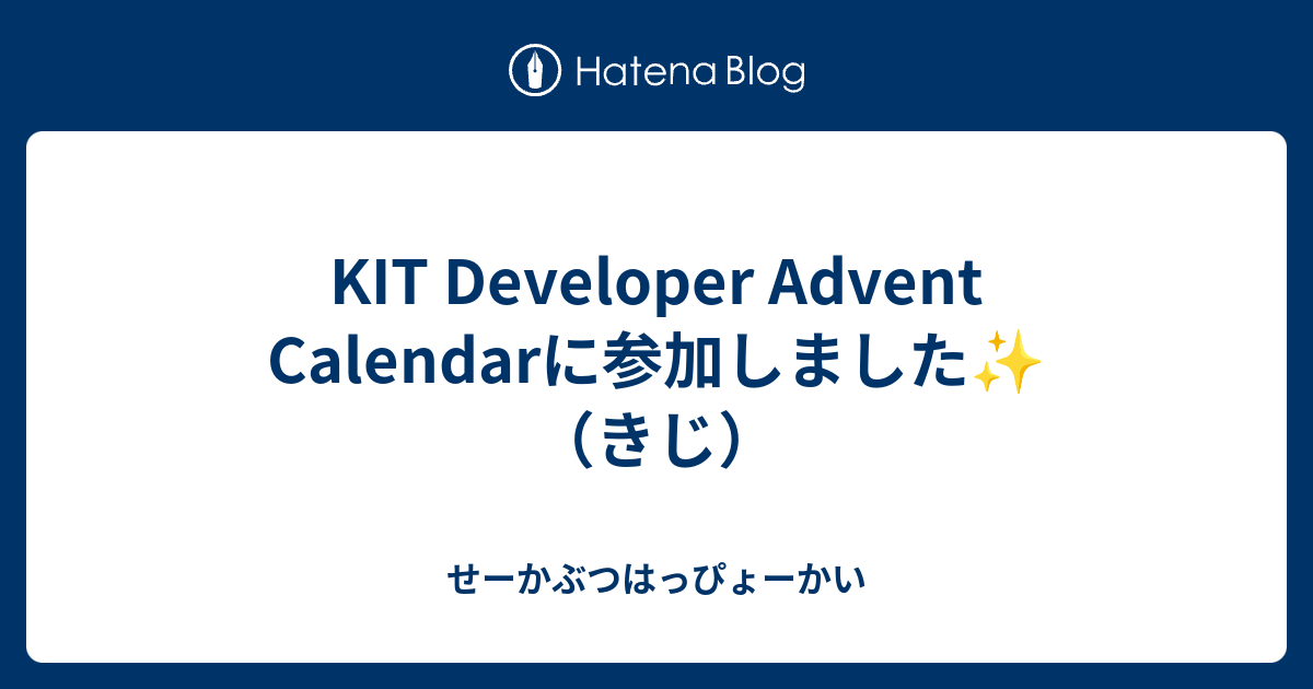 KIT Developer Advent Calendarに参加しました （きじ） せーかぶつはっぴょーかい