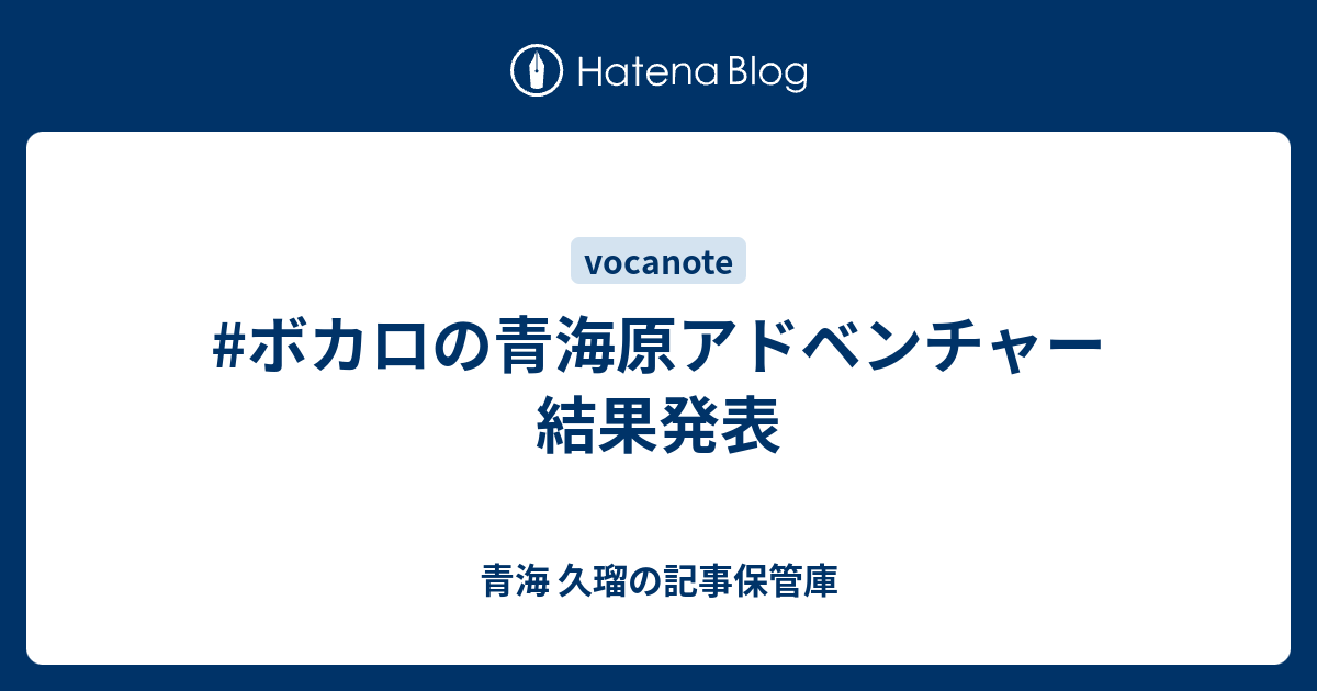 ボカロの青海原アドベンチャー 結果発表 青海 久瑠の記事保管庫