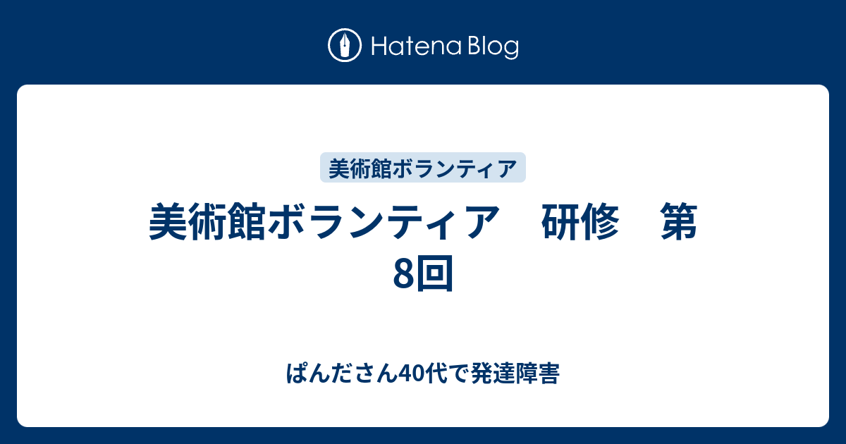 美術館ボランティア研修 第8回 ぱんださん40代で発達障害