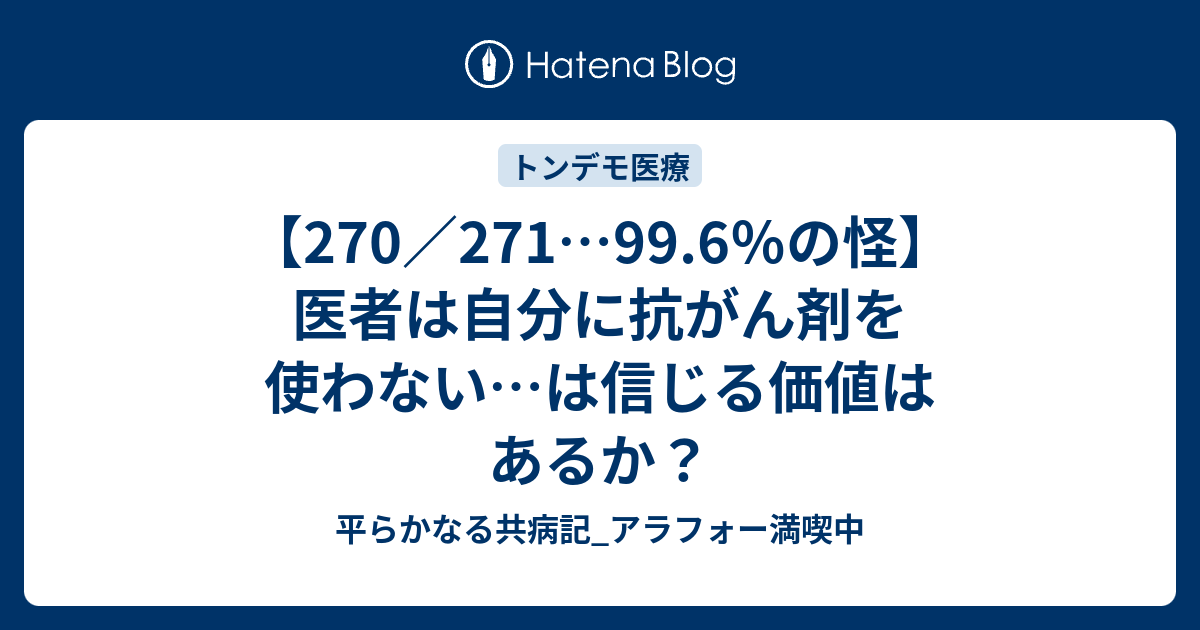 【270／271…99.6％の怪】医者は自分に抗がん剤を使わない…は信じる価値はあるか？ 平らかなる共病記_アラフォー満喫中