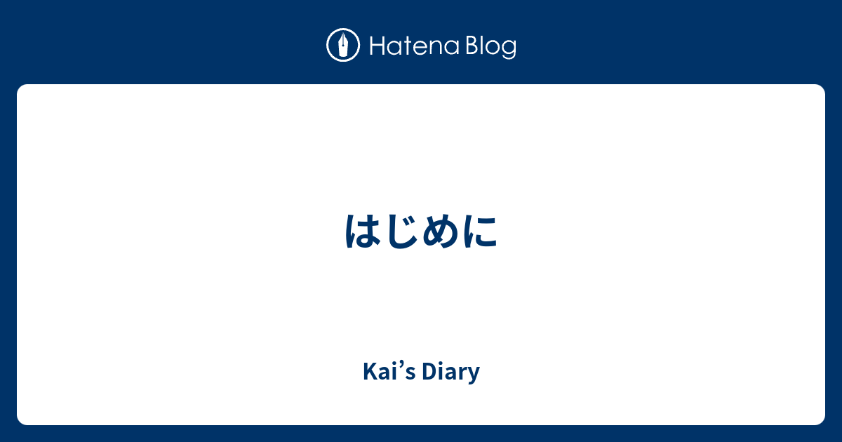 Kai’s Diary  はじめに