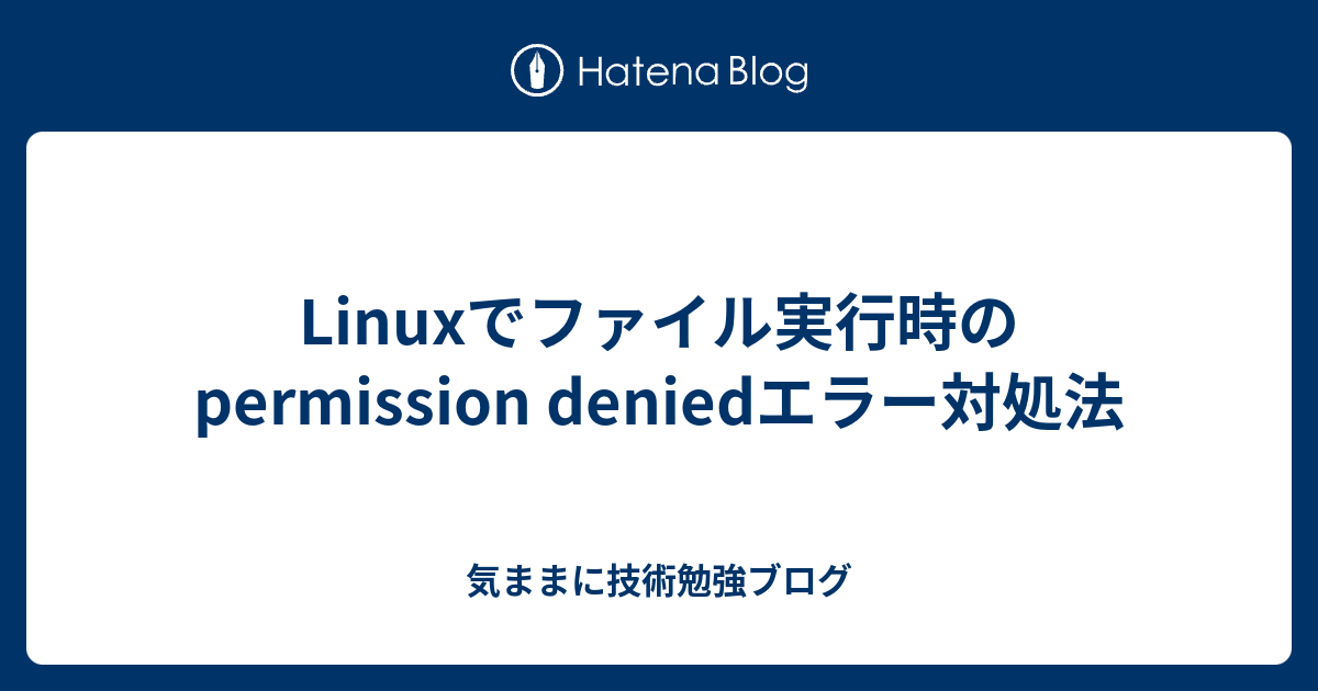 Linuxでファイル実行時のpermission deniedエラー対処法 気ままに技術勉強ブログ