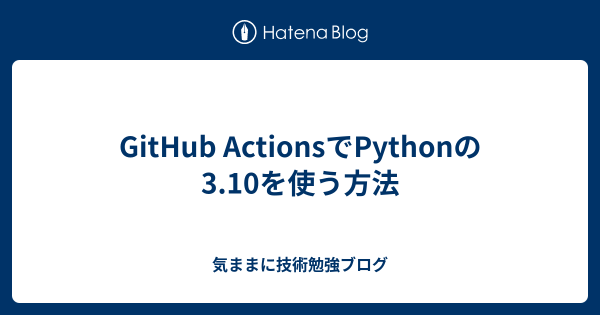 GitHub ActionsでPythonの3.10を使う方法 - 気ままに技術勉強ブログ