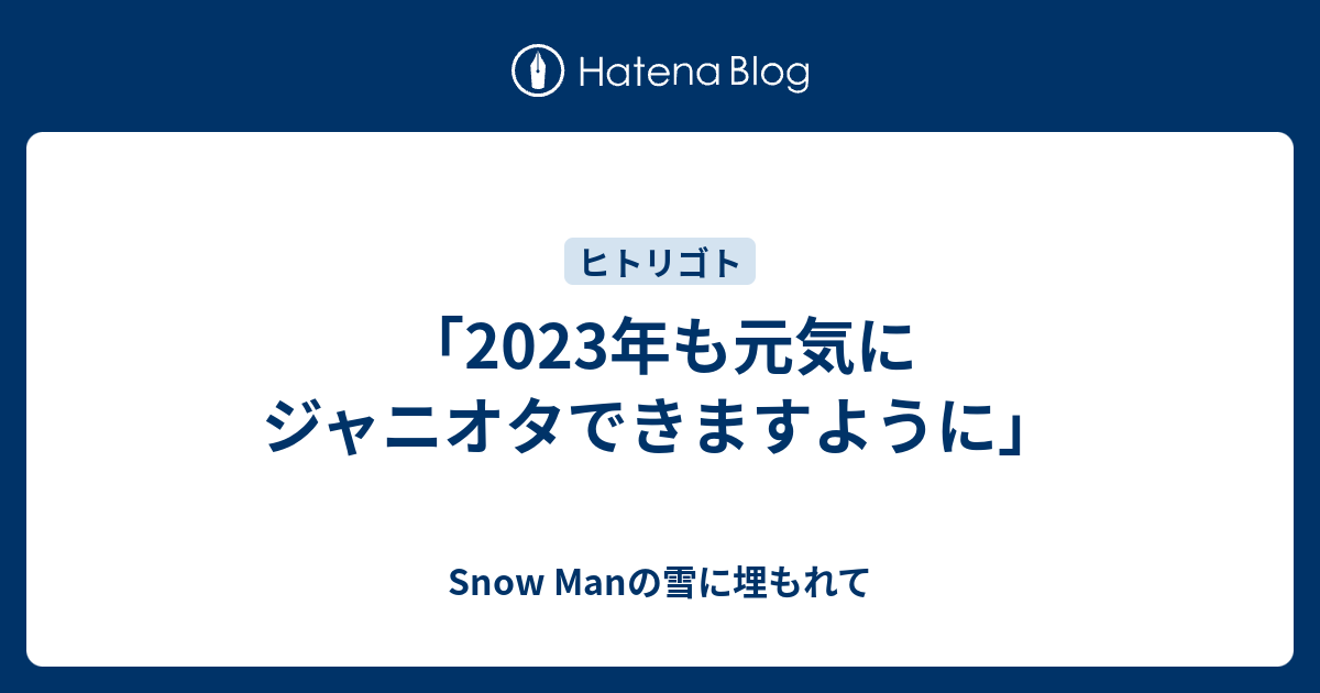 2023年も元気にジャニオタできますように」 - Snow Manの雪に埋もれて