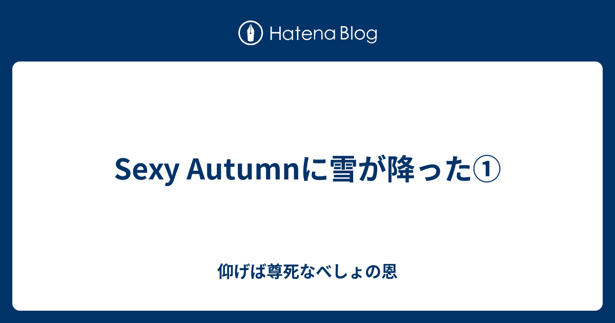 Sexy Autumnに雪が降った 仰げば尊死なべしょの恩