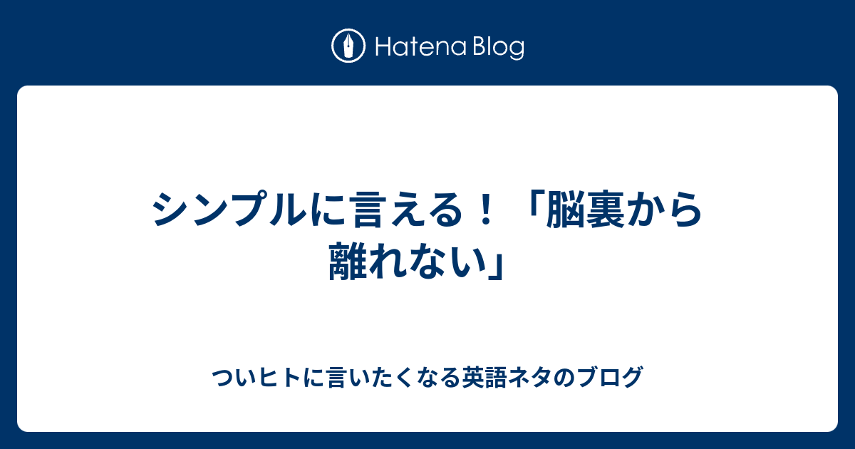 シンプルに言える 脳裏から離れない ついヒトに言いたくなる英語ネタのブログ