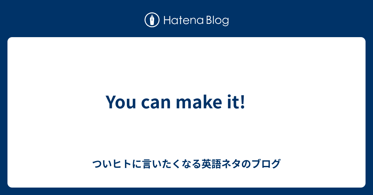 You Can Make It ついヒトに言いたくなる英語ネタのブログ