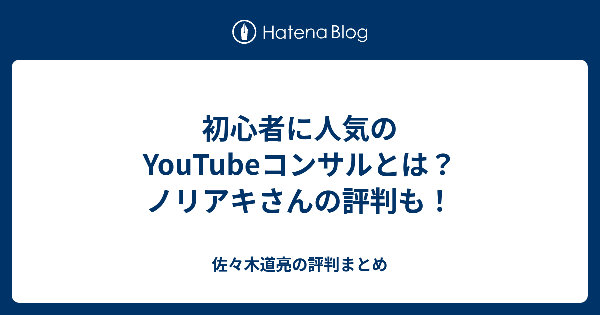 初心者に人気のyoutubeコンサルとは ノリアキさんの評判も 佐々木道亮の評判まとめ