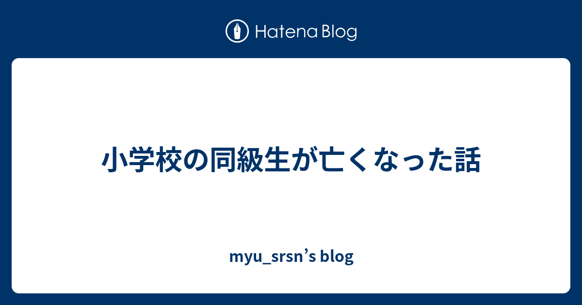 小学校の同級生が亡くなった話 Myu Srsn S Blog