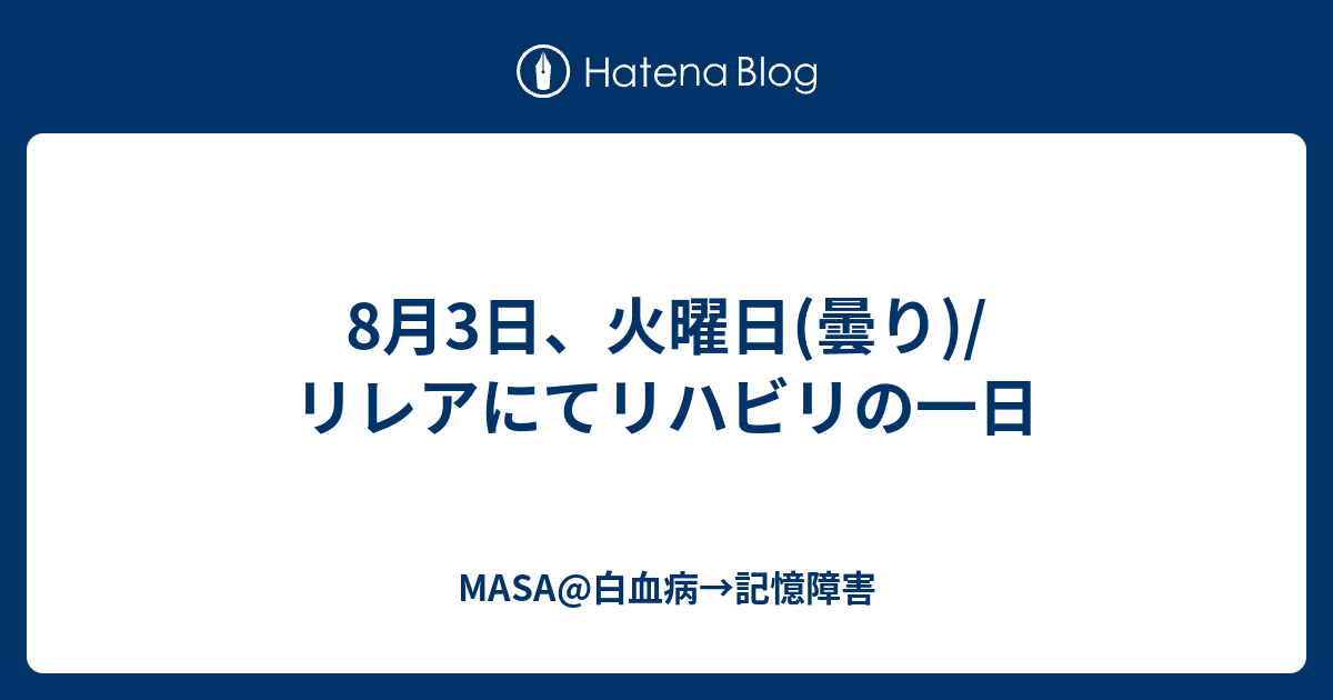 8月3日 火曜日 曇り リレアにてリハビリの一日 Masa 白血病 記憶障害