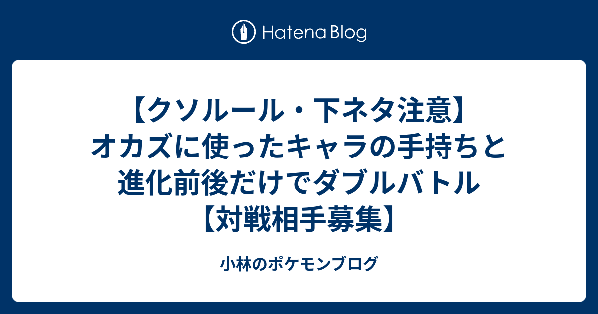 クソルール 下ネタ注意 オカズに使ったキャラの手持ちと進化前後だけでダブルバトル 対戦相手募集 小林のポケモンブログ