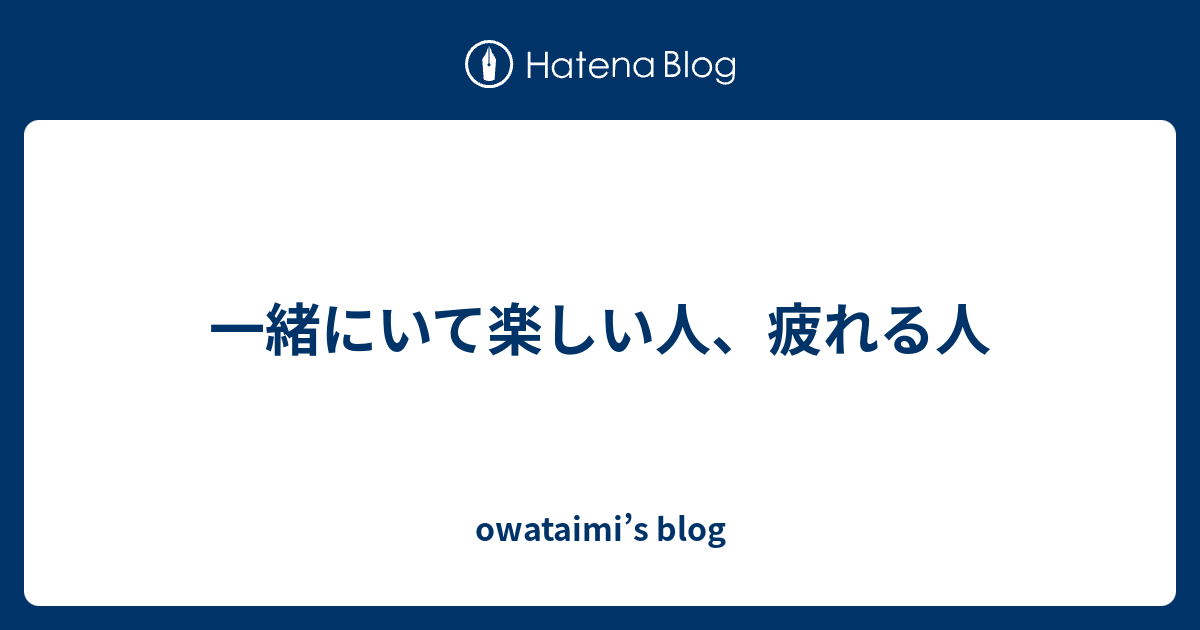 一緒にいて楽しい人 疲れる人 Owataimi S Blog