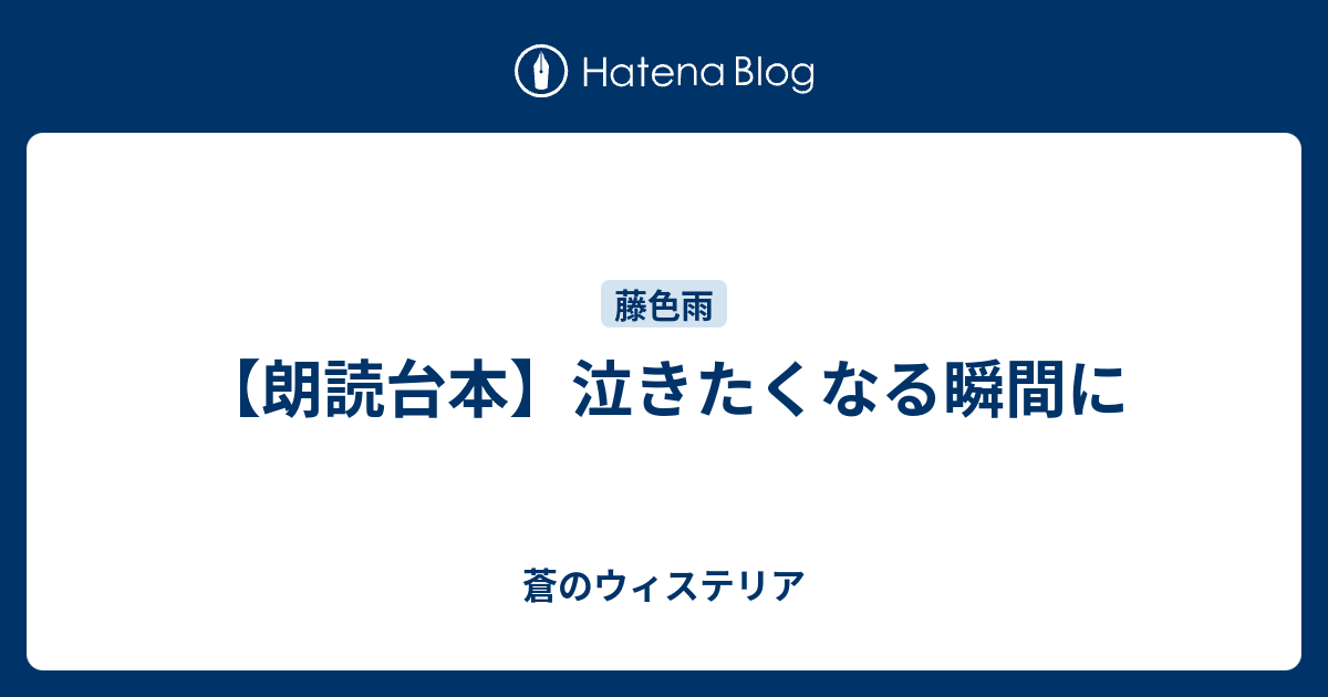 朗読台本 泣きたくなる瞬間に 蒼のウィステリア