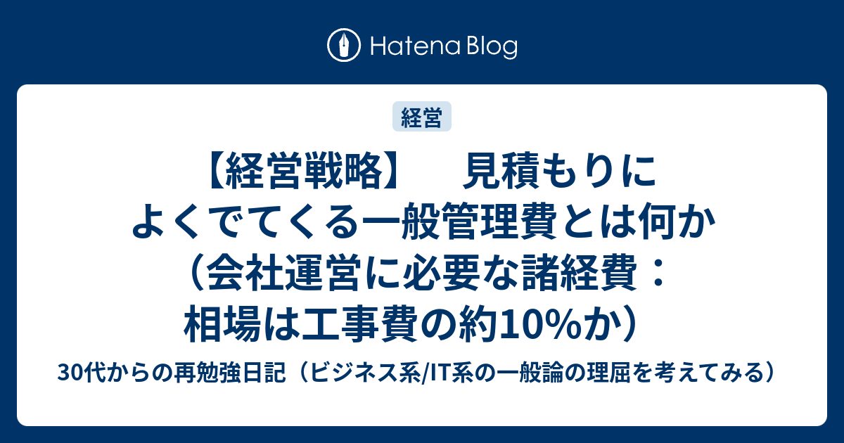 経営戦略 見積もりによくでてくる一般管理費とは何か 会社運営に必要な諸経費 相場は工事費の約10 か 30代からの再勉強日記 ビジネス系 It系の一般論の理屈を考えてみる