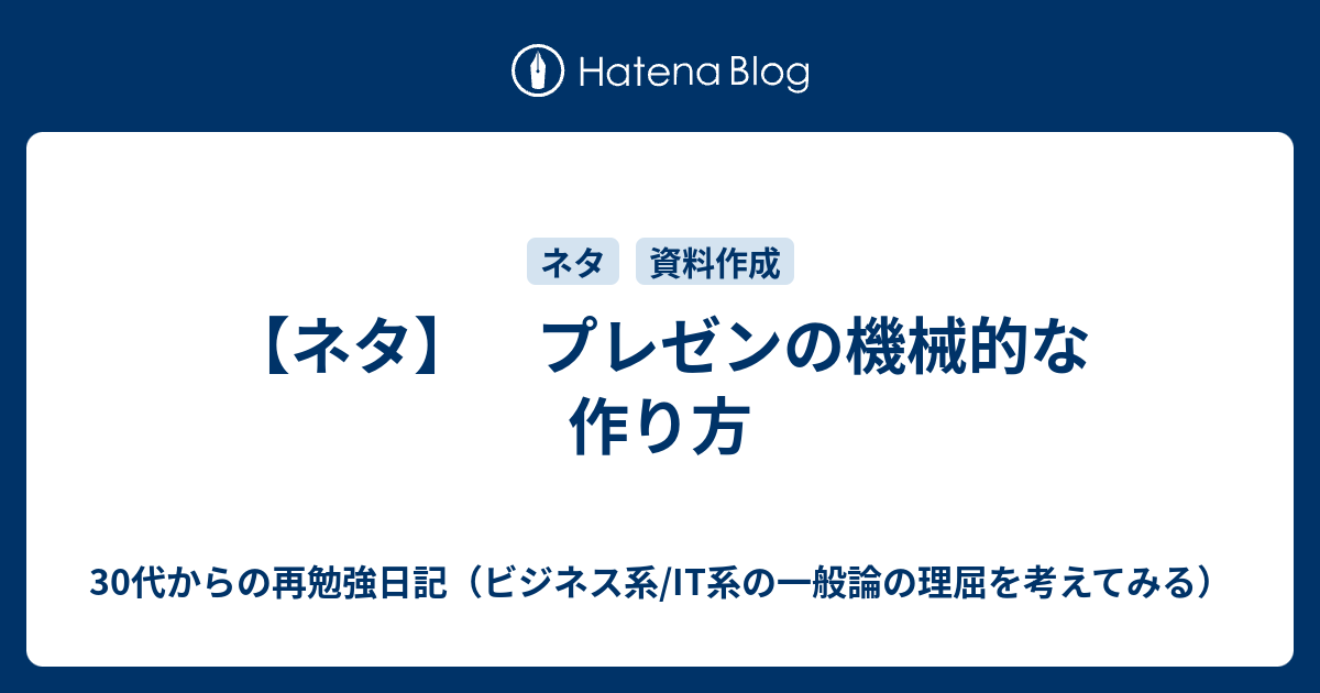 ネタ プレゼンの機械的な作り方 30代からの再勉強日記 ビジネス系 It系の一般論の理屈を考えてみる