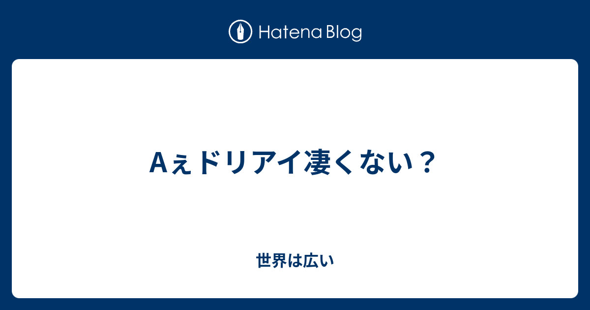 Aぇドリアイ凄くない 世界は広い