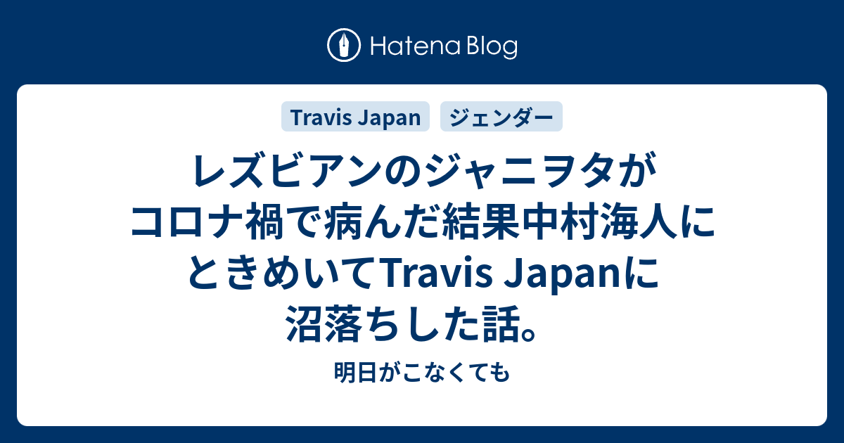 レズビアンのジャニヲタがコロナ禍で病んだ結果中村海人にときめいてtravis Japanに沼落ちした話 明日がこなくても