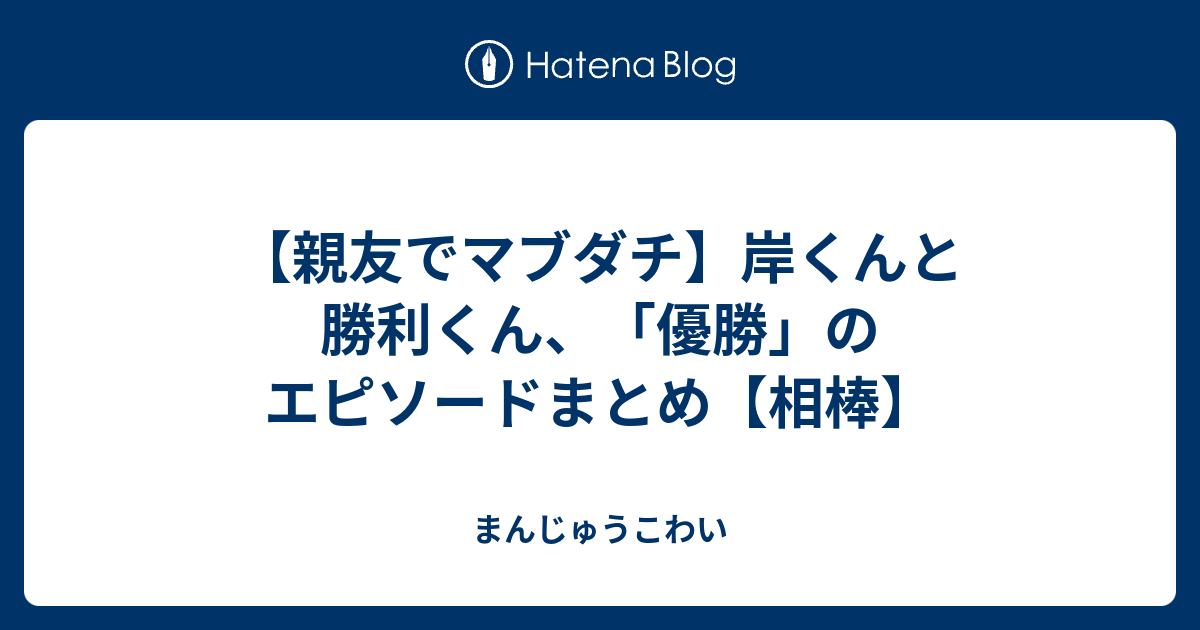 親友でマブダチ 岸くんと勝利くん 優勝 のエピソードまとめ 相棒 まんじゅうこわい