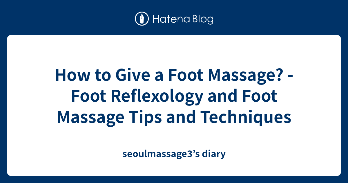 How To Give A Foot Massage Foot Reflexology And Foot Massage Tips