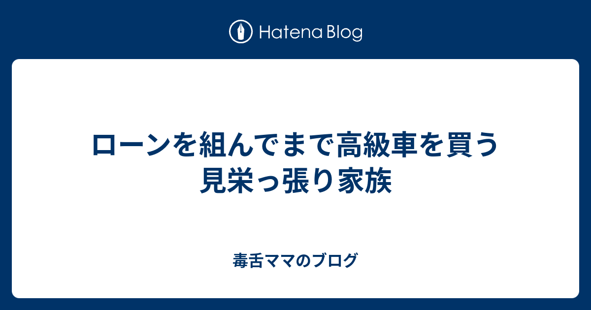 ローンを組んでまで高級車を買う見栄っ張り家族 毒舌ママのブログ