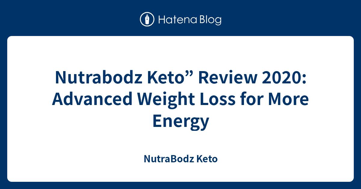 Nutrabodz Keto” Review 2020: Advanced Weight Loss for More Energy - NutraBodz Keto