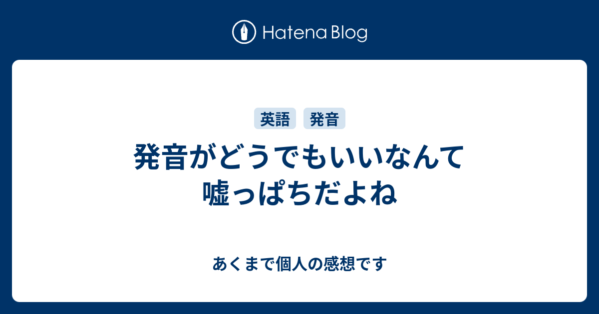 発音がどうでもいいなんて嘘っぱちだよね あくまで個人の感想です