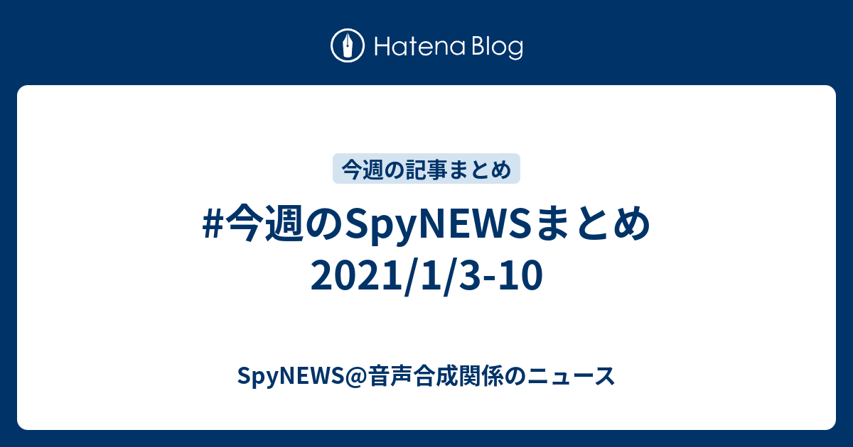 今週のspynewsまとめ 21 1 3 10 Spynews 音声合成関係のニュース