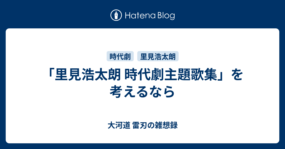 里見浩太朗 時代劇主題歌集」を考えるなら - 大河道 雷刃の雑想録