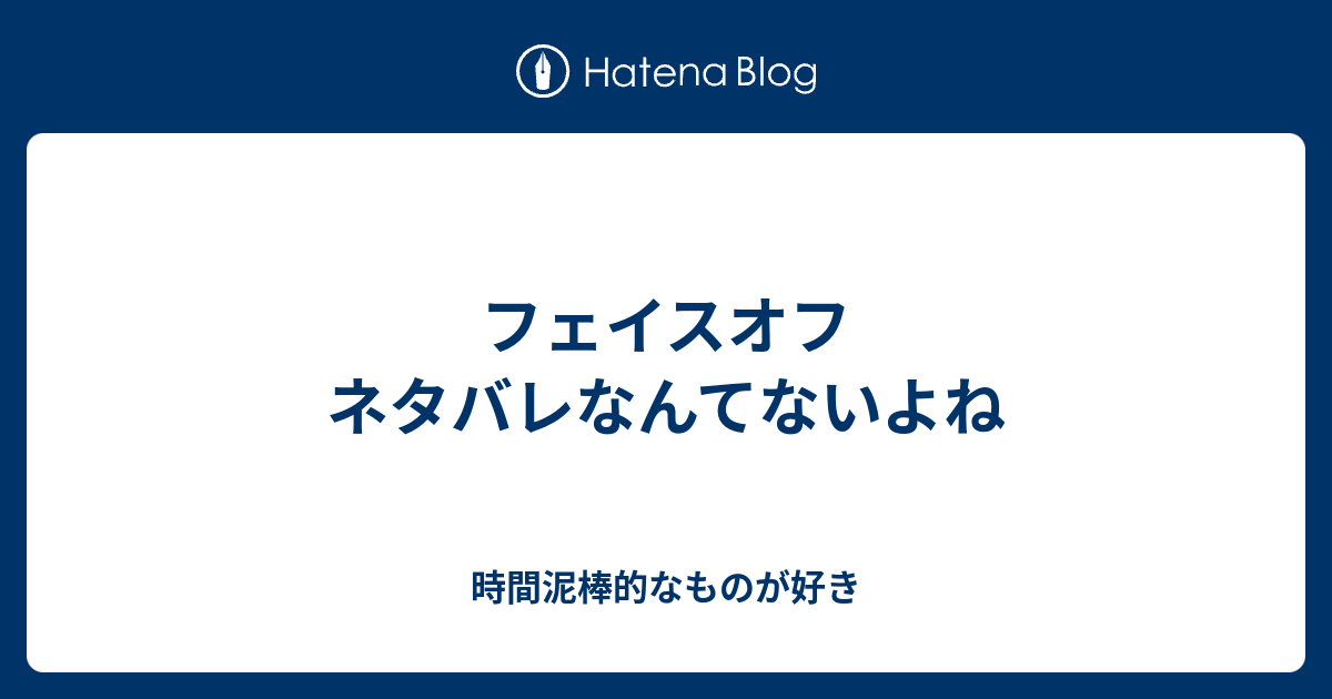 フェイスオフ ネタバレなんてないよね 時間泥棒的なものが好き