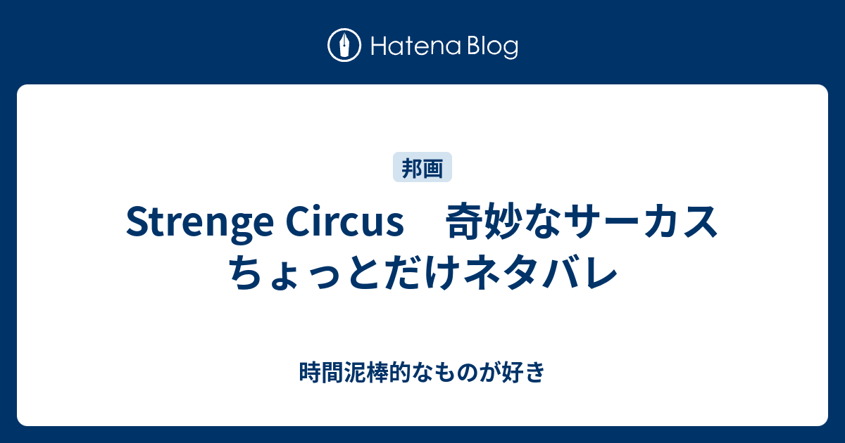 Strenge Circus 奇妙なサーカス ちょっとだけネタバレ 時間泥棒的なものが好き