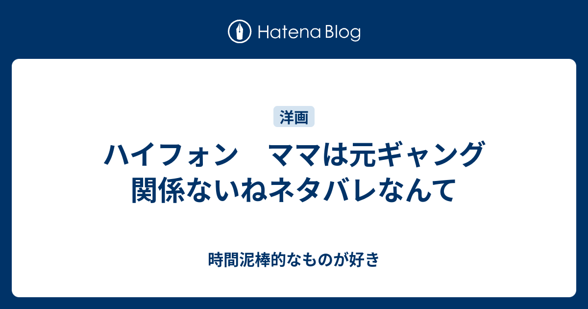 ハイフォン ママは元ギャング 関係ないねネタバレなんて 時間泥棒的なものが好き