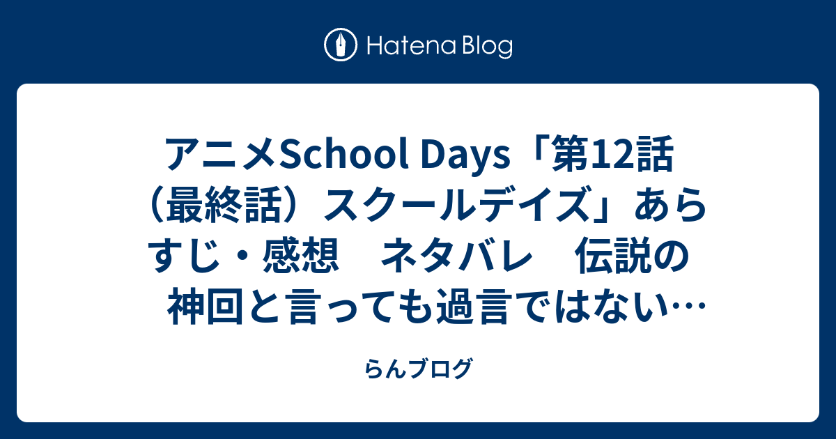 アニメschool Days 第12話 最終話 スクールデイズ あらすじ 感想 ネタバレ 伝説の神回と言っても過言ではない恋愛アニメ らんブログ