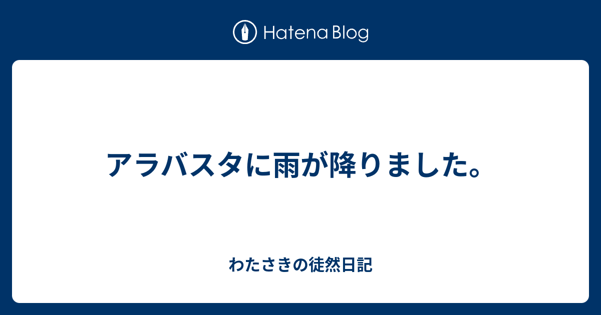 アラバスタに雨が降りました わたさきの徒然日記