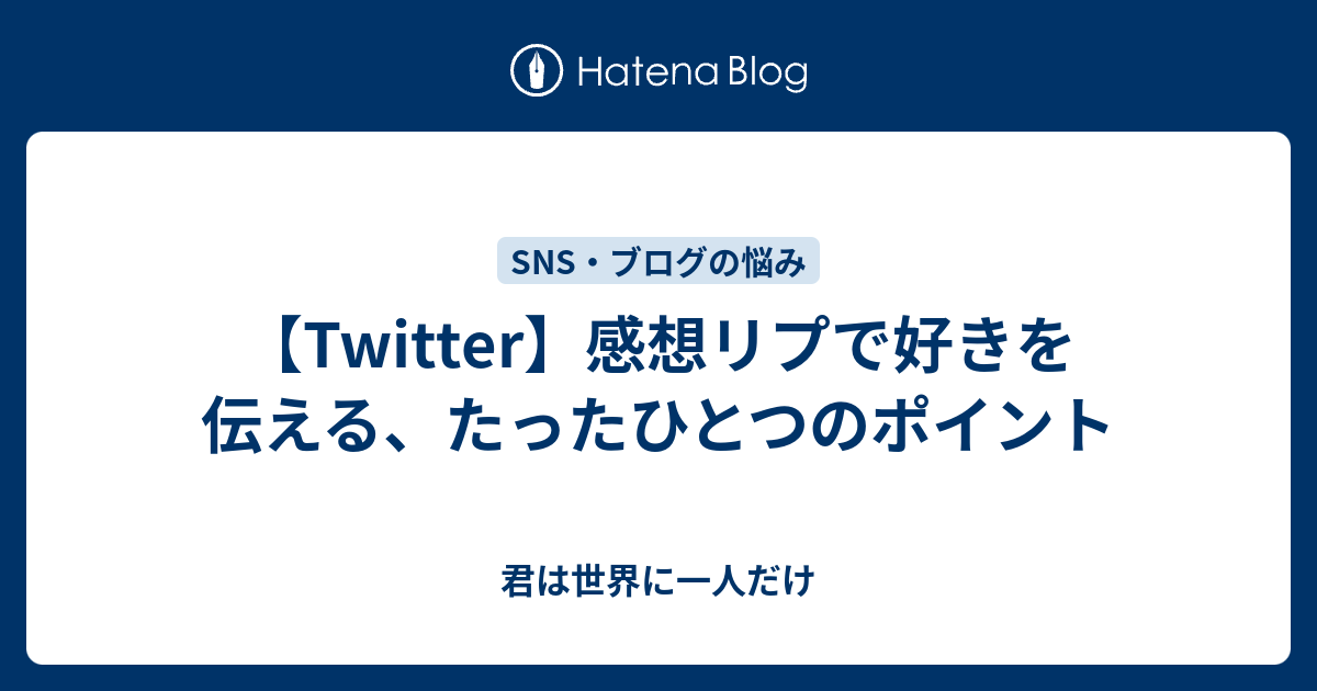 Twitter 感想リプで好きを伝える たったひとつのポイント 君は世界に一人だけ