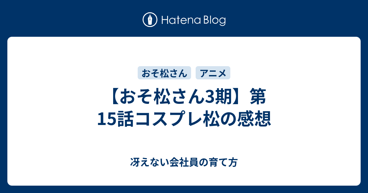 おそ松さん3期 第15話コスプレ松の感想 冴えない会社員の育て方