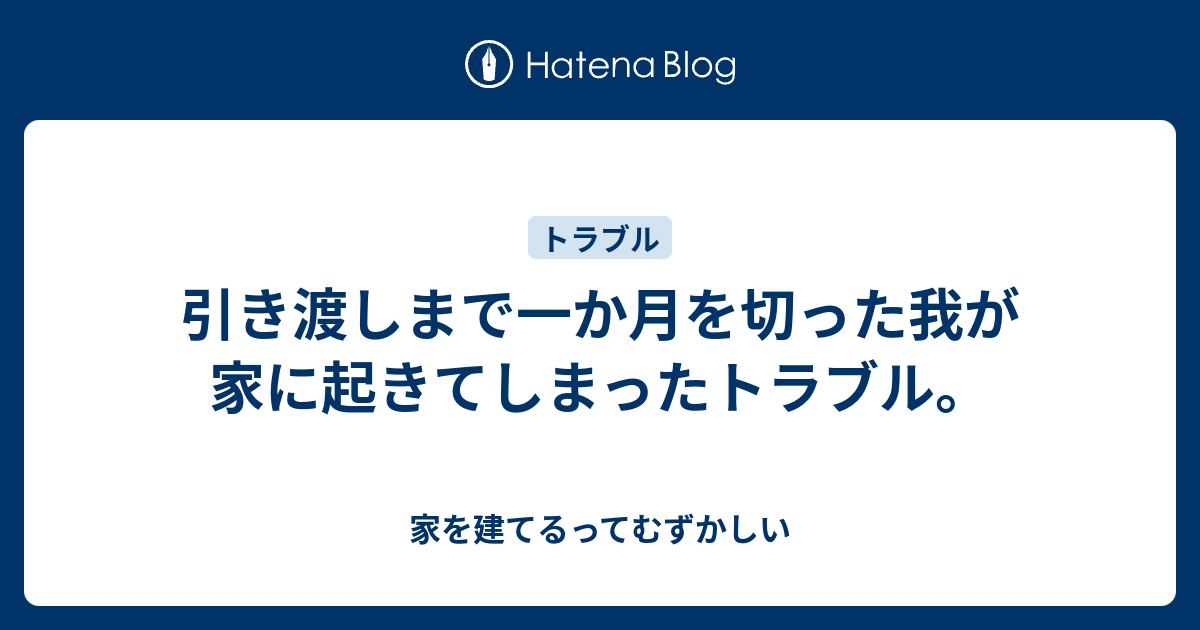 引き渡しまで一か月を切った我が家に起きてしまったトラブル 家を建てるってむずかしい