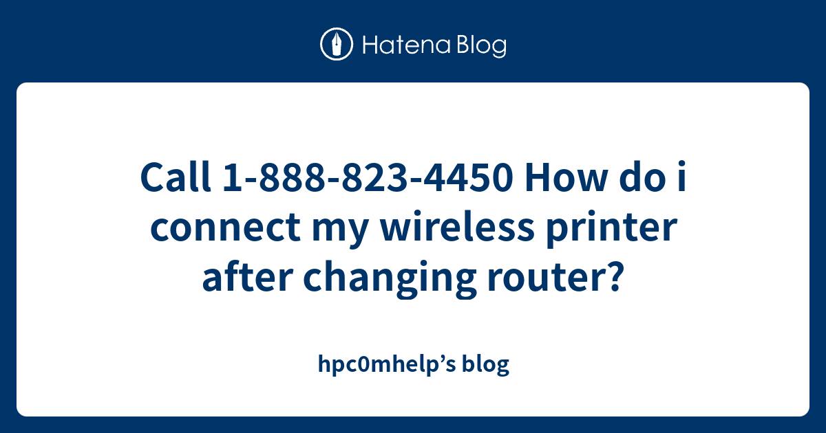 Call 18888234450 How do i connect my wireless printer after changing