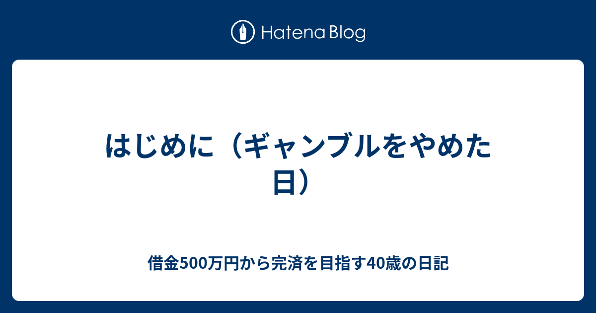 はじめに ギャンブルをやめた日 借金500万円から完済を目指す40歳の日記