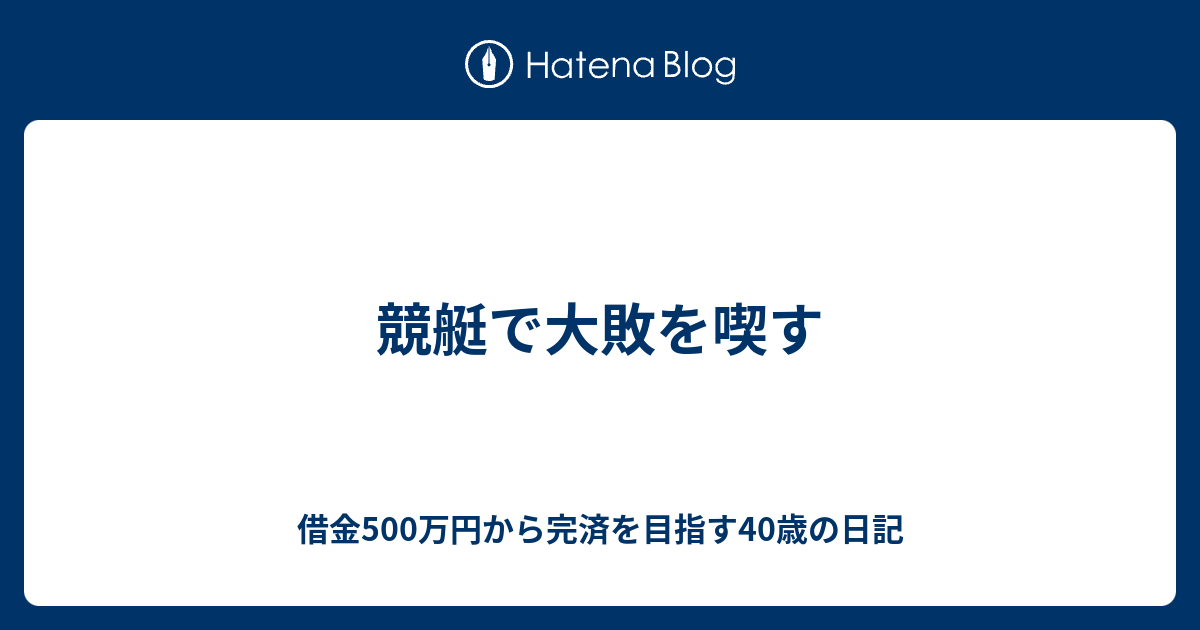 競艇で大敗を喫す 借金500万円から完済を目指す40歳の日記