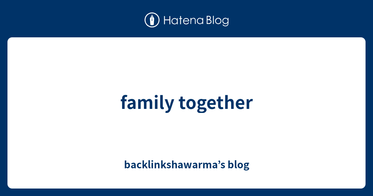 Family Together Backlinkshawarma S Blog - gratis robux kriegen