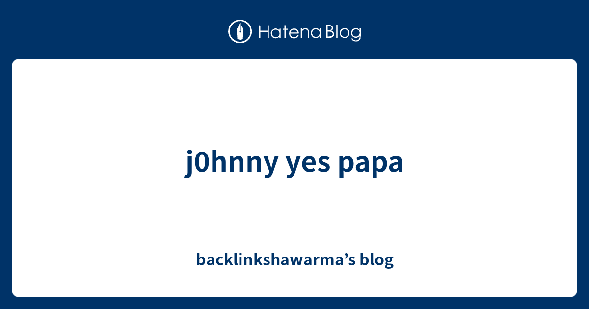 J0hnny Yes Papa Backlinkshawarma S Blog - johny johny yes papa roblox code
