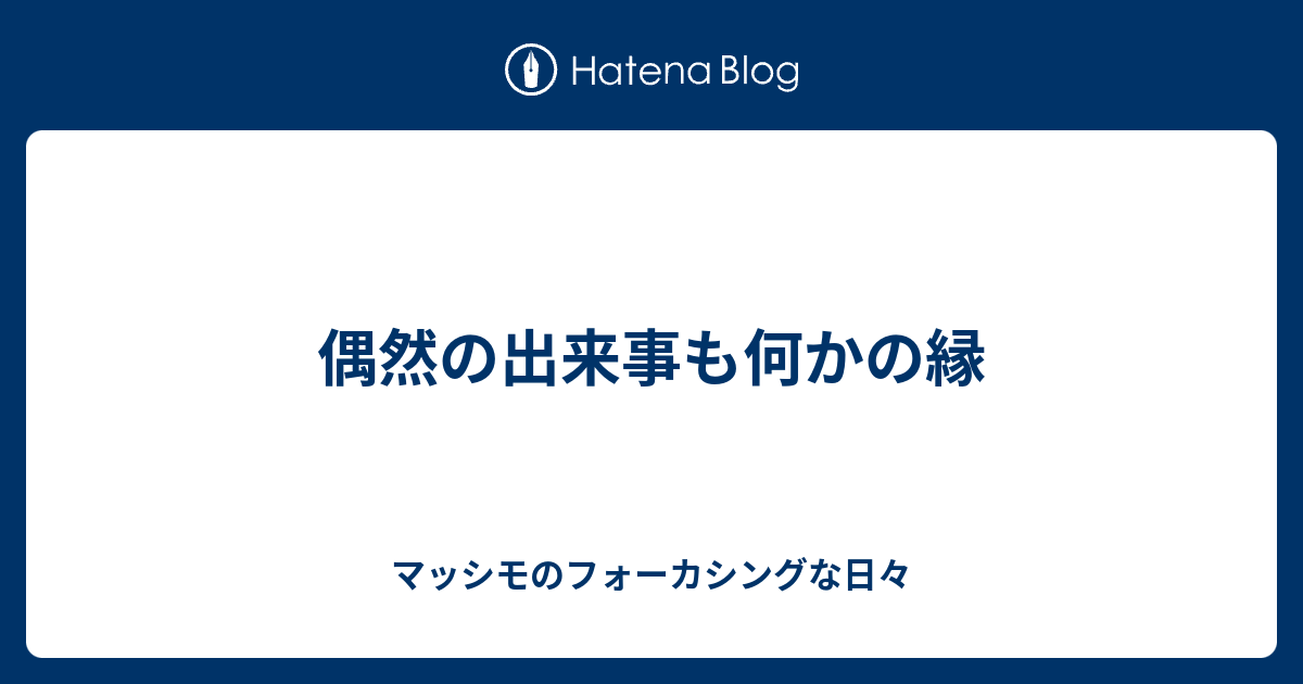 偶然の出来事も何かの縁 マッシモのフォーカシングな日々