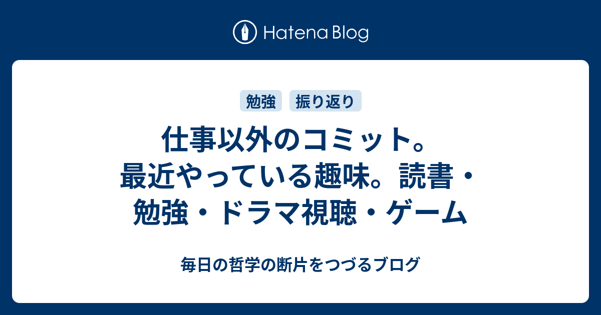 仕事以外のコミット 最近やっている趣味 読書 勉強 ドラマ視聴 ゲーム 毎日の習慣や哲学の実践をつづる40代ブログ