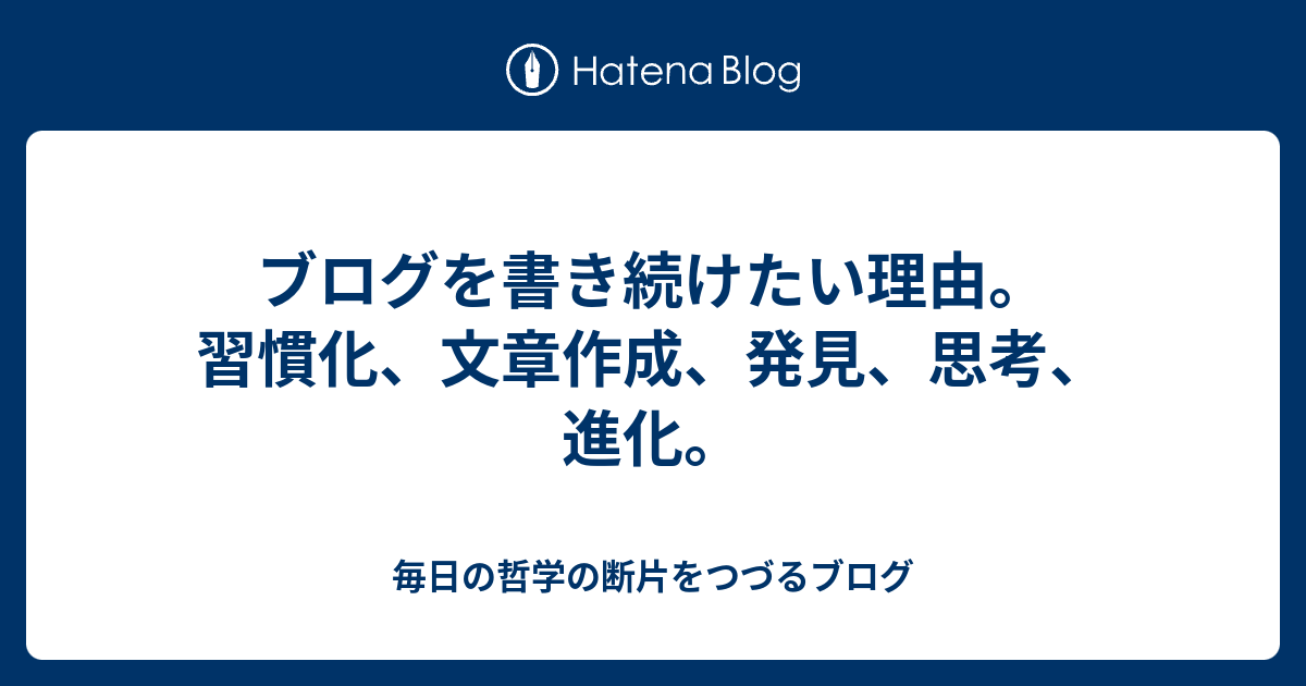 ブログを書き続けたい理由。習慣化、文章作成、発見、思考、進化。 - 毎日の哲学の断片をつづるブログ
