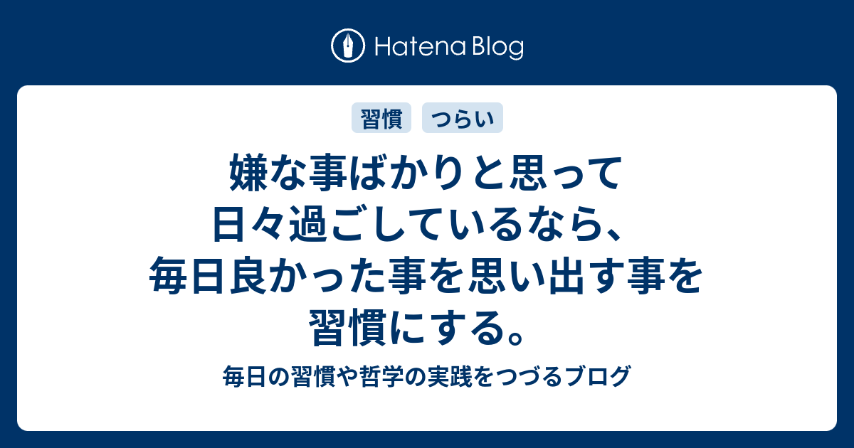 嫌な事ばかりと思って日々過ごしているなら、毎日良かった事を思い出す事を習慣にする。 毎日の習慣や哲学の実践をつづるブログ