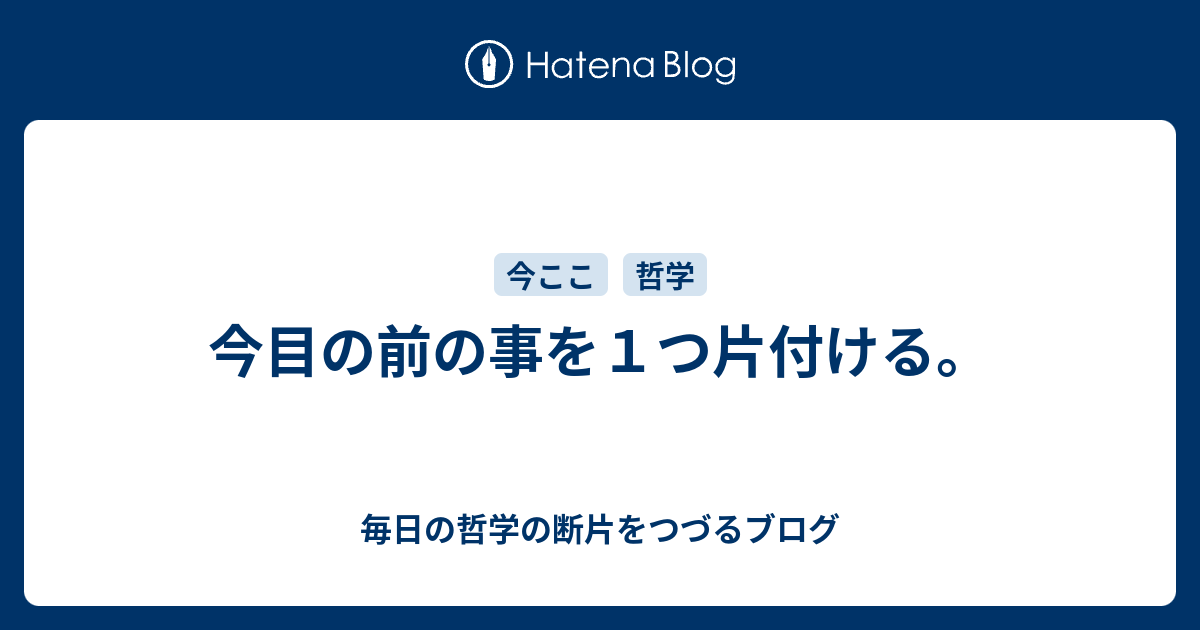 今目の前の事を1つ片付ける。 - 毎日の哲学の断片をつづるブログ