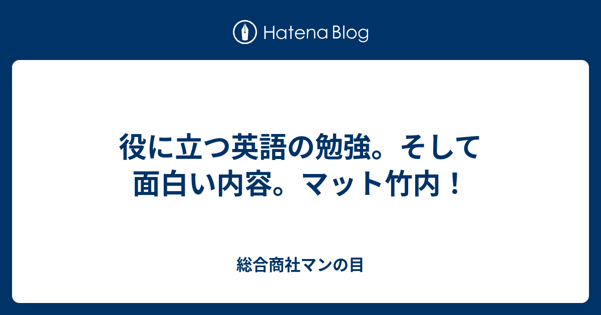 役に立つ英語の勉強 そして面白い内容 マット竹内 総合商社マンの目