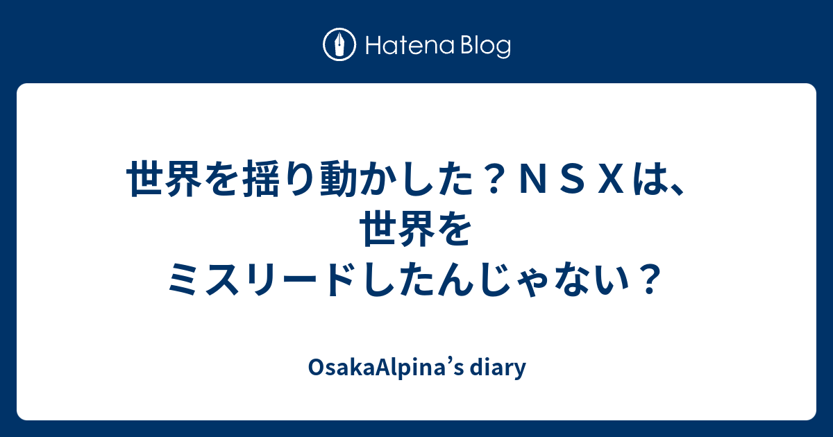 OsakaAlpina’s diary  世界を揺り動かした？ＮＳＸは、世界をミスリードしたんじゃない？